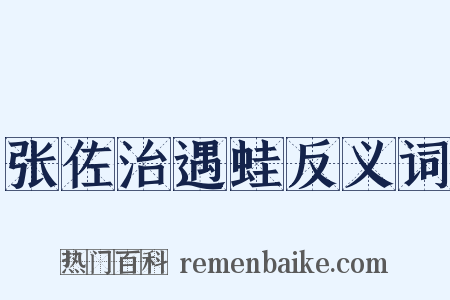 张佐治遇蛙反义词是什么意思的图片